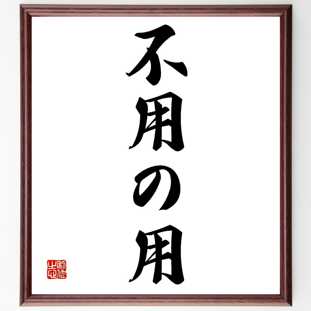 名言「不用の用」手書き書道色紙額／受注後の毛筆直筆（無駄 シンプルライフ 必要なもの 名言 生活の知恵 整理整頓 ミニマリズム 価値観 効率的な生活 心の豊かさ 名言 格言 座右の銘 プレゼント 贈り物 お祝い 偉人 グッズ 心に響く 短～