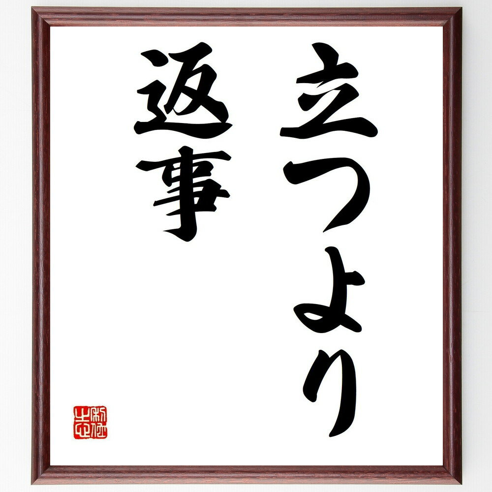 名言「立つより返事」手書き書道色紙額/受注後の毛筆直筆(行動と反応 意思表示の方法 反応力 社会的スキル 対話の技術 反応の意味 行動の重要性 名言 格言 座右...