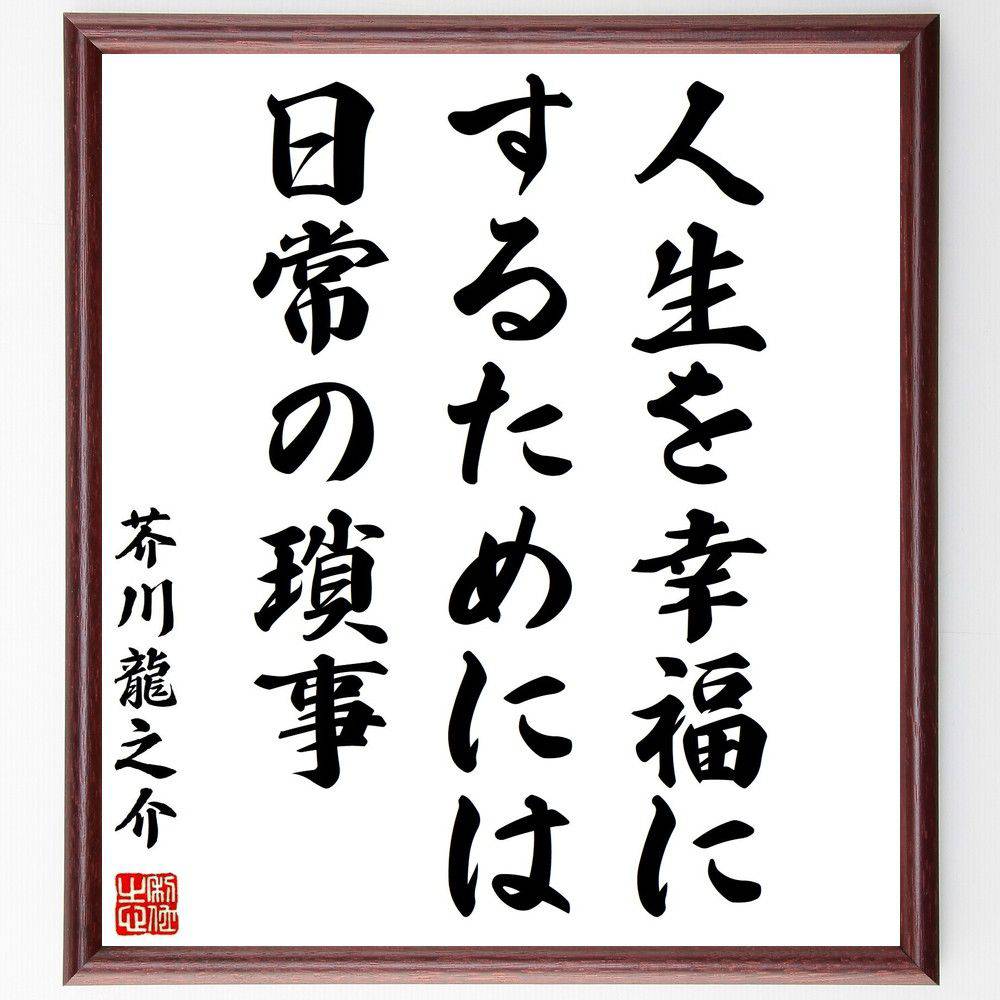 芥川龍之介の名言「人生を幸福にするためには、日常の瑣事」手書き書道色紙額/受注後の毛筆直筆(幸福 日常生活 小さな幸せ 芥川龍之介 心の豊かさ 感謝 生活の知恵...