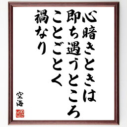 空海の名言「心暗きときは、即ち遇うところことごとく禍なり」額付き書道色紙／受注後直筆（空海 名言 グッズ 偉人 座右の銘 壁掛け 贈り物 プレゼント 故事成語 諺 格言 有名人 人気 おすすめ）