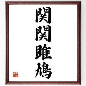 四字熟語「関関雎鳩」手書き書道色紙額/受注後の毛筆直筆(関関雎鳩 詩 古典文学 恋愛 鳥 自然の美 和歌 伝統 日本文化 恋の歌 四字熟語 名言 格言 座右の銘 プレゼント 贈り物 お祝い 偉人 グッズ 心に響く 短い アニメ 壁掛け 書道 ~