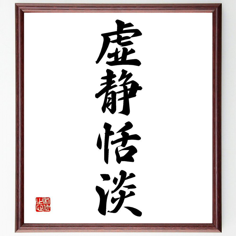 四字熟語「虚静恬淡」手書き書道色紙額／受注後の毛筆直筆（静けさ 恬淡 心の平穏 瞑想 内面 シンプルライフ 精神的安定 自然 穏やかさ 余裕 四字熟語 名言 格言 座右の銘 プレゼント 贈り物 お祝い 偉人 グッズ 心に響く 短い アニメ ～