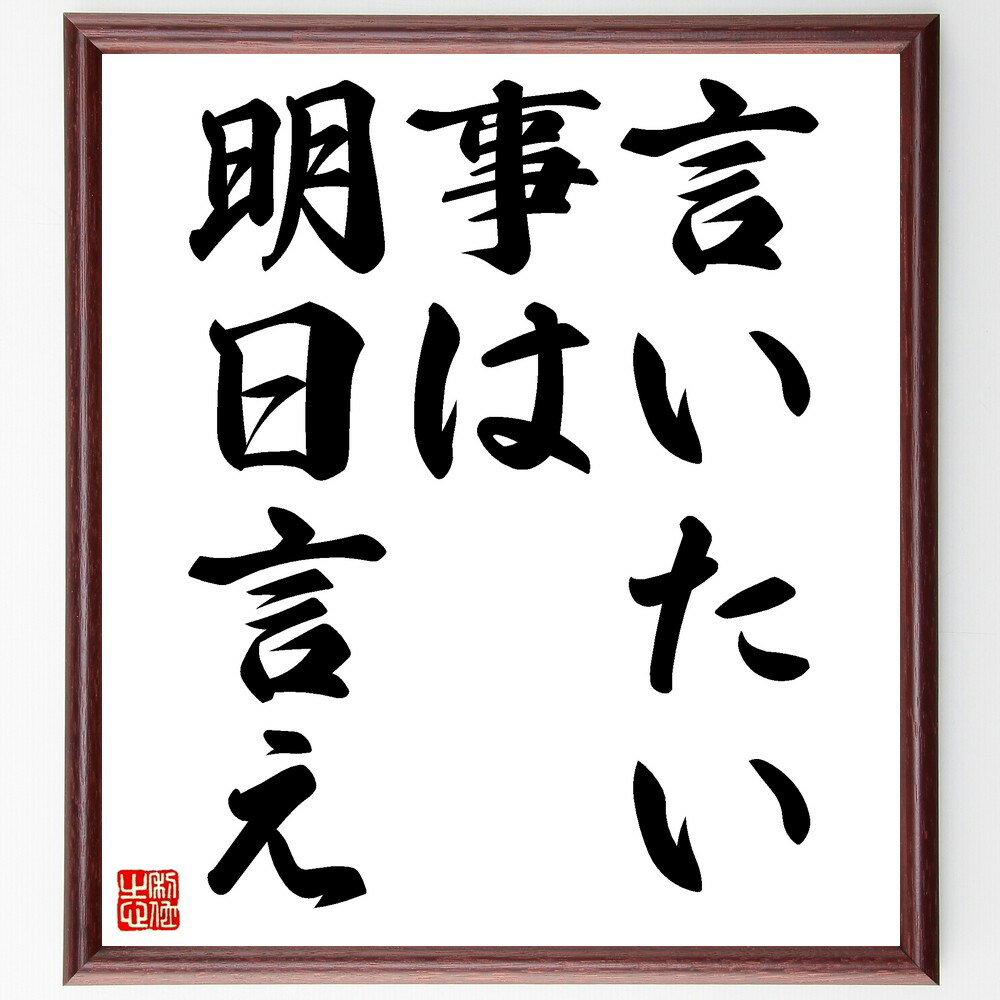 名言「言いたい事は、明日言え」手書き書道色紙額／受注後の毛筆直筆（名言 コミュニケーション タイミング 人間関係 思いやり 日本の文化 言葉の力 自己表現 先延ばし 名言 格言 座右の銘 プレゼント 贈り物 お祝い 偉人 グッズ 心に響く ～