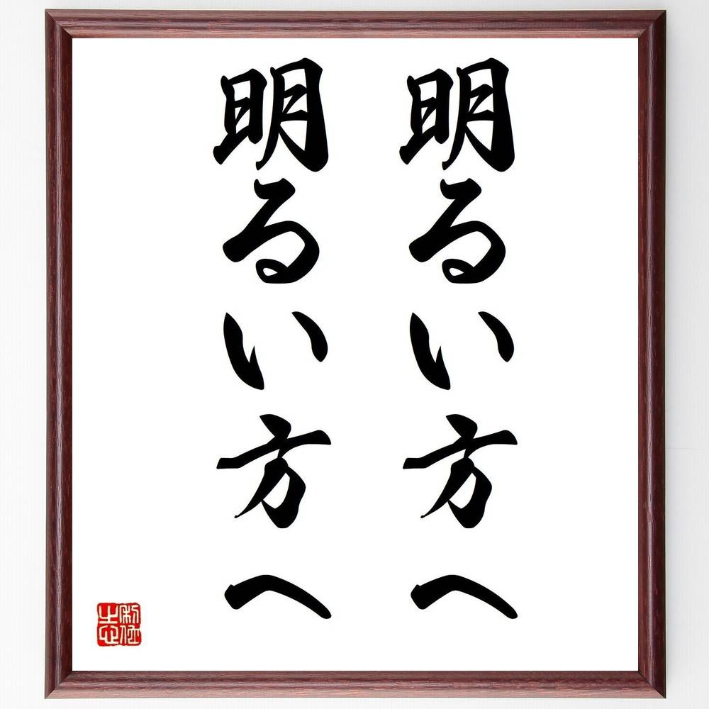 名言「明るい方へ、明るい方へ」手書き書道色紙額/受注後の毛筆直筆(明るい方 ポジティブ思考 名言 希望 前向き 人生の指針 モチベーション 幸福 心の持ち方 自...