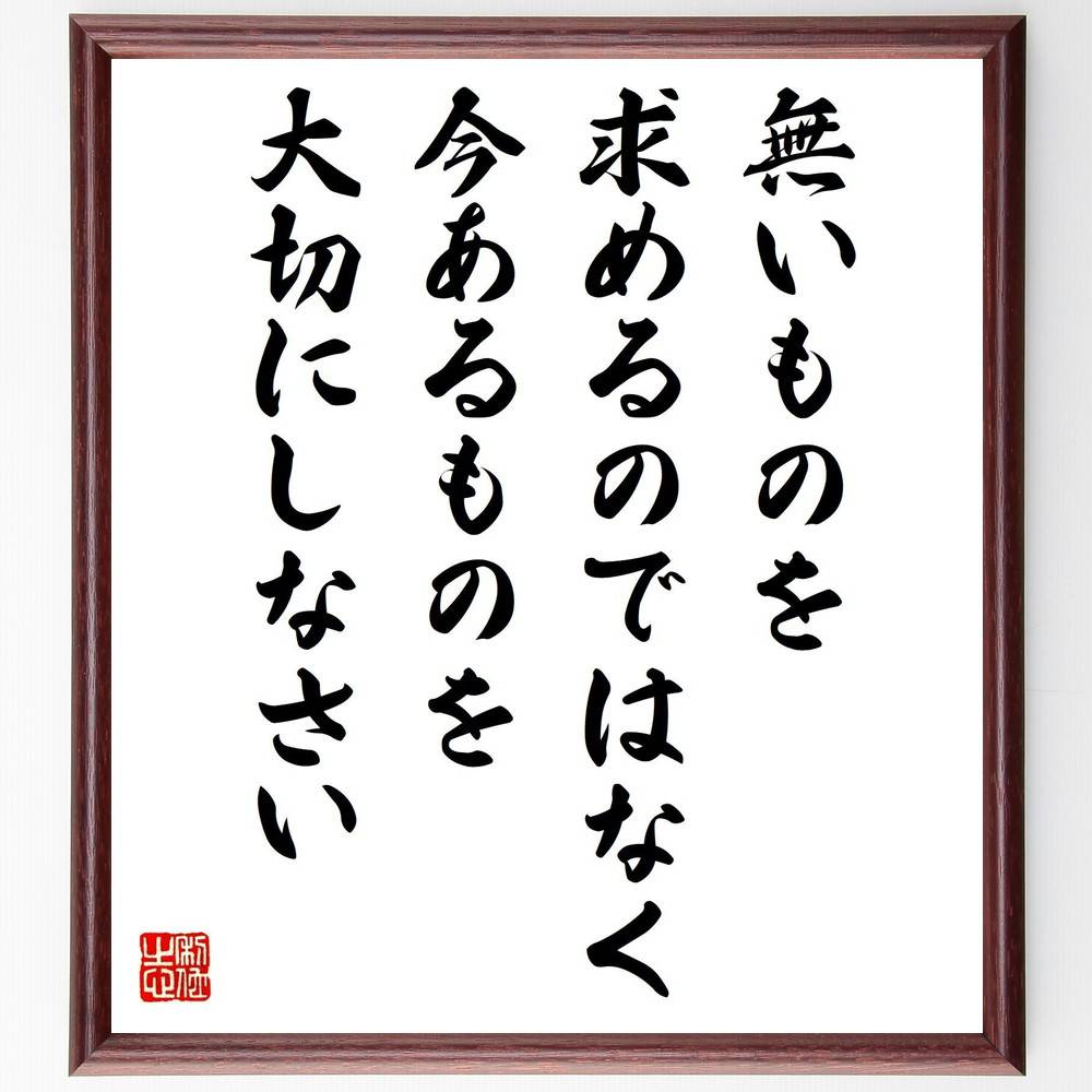 名言「無いものを求めるのではなく、今あるものを大切にしなさい」手書き書道色紙額/受注後の毛筆直筆(感謝 今あるもの シンプルライフ 満足感 物質主義からの脱却 ...