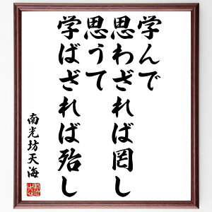 南光坊天海の名言「学んで思わざれば罔し、思うて学ばざれば殆し」額付き書道色紙／受注後直筆（南光坊天海 名言 グッズ 偉人 座右の銘 壁掛け 贈り物 プレゼント 故事成語 諺 格言 有名人 人気 おすすめ）