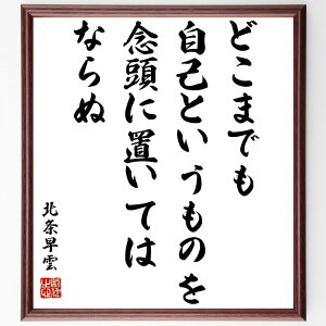 北条早雲の名言「どこまでも自己というものを念頭に置いてはならぬ」額付き書道色紙／受注後直筆（北条早雲 名言 グッズ 偉人 座右の銘 壁掛け 贈り物 プレゼント 故事成語 諺 格言 有名人 人気 おすすめ）