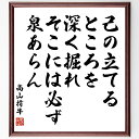 高山樗牛の名言「己の立てるところを深く掘れ、そこには必ず泉あらん」額付き書道色紙／受注後直筆（高山樗牛 名言 グッズ 偉人 座右の銘 壁掛け 贈り物 プレゼント 故事成語 諺 格言 有名人 人気 おすすめ）