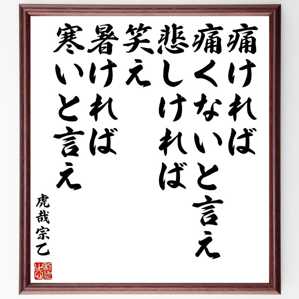 虎哉宗乙の名言「痛ければ痛くないと言え悲しければ笑え暑ければ寒いと言え」額付き書道色紙／受注後直筆（虎哉宗乙 名言 グッズ 偉人 座右の銘 壁掛け 贈り物 プレゼント 故事成語 諺 格言 有名人 人気 おすすめ）