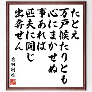 前田利益（慶次／慶次郎）の名言「たとえ万戸候たりとも、心にまかせぬ事あれば匹夫に同じ、出奔せん」額付き書道色紙／受注後直筆（前田利益 慶次 慶次郎 名言 偉人 座右の銘 壁掛け 贈り物 プレゼント 故事成語 諺 格言 有名人 人気 おすすめ）