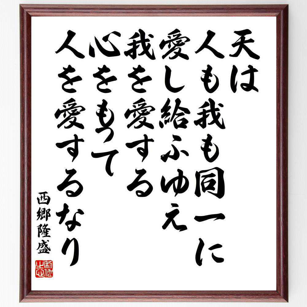 西郷隆盛の言葉・名言「天は人も我も同一に愛し給ふゆえ我を愛する心をもって人を愛するなり」を、千言堂の専属書道家が気持ちを込めて直筆いたします。この言葉（ひとこと）は名言集や本・書籍などで紹介されることも多く、座右の銘にされている方も多いようです。ぜひ、ご自宅のリビングや部屋、ビジネスを営む会社や店舗の事務所、応接室などにお飾りください。大切な方への贈り物、記念日のプレゼントにもおすすめです。一点一点が直筆のため、パソコン制作のような完璧さはございませんが、手書きの良さを感じていただけます（当店では挑戦、努力、成功、幸福、感謝、成長、家族、仕事、自己啓発など様々なテーマから人生の糧となる言葉を厳選、お届けしています）。【商品について】※画像はパソコンで制作した直筆イメージ画像です。※当店の専属書家（書道家）がご注文受付後に直筆、発送前に直筆作品画像をメールさせていただきます。※木製額に入れてお届け（前面は透明樹脂板、自立スタンド付、色の濃淡や仕様が若干変更になる場合がございます）※サイズ：27×30×1cm※ゆうパケット便（全国送料無料）でお届け※ご紹介の文言については、各種媒体で紹介、一般的に伝わっているものであり、偉人が発したことを保証するものではございません。【千言堂の専属書家より】この度は、千言堂ショプにご訪問いただき、誠にありがとうございます。当店では数多くの名言をはじめ、二字、四字熟語や俳句、短歌などもご紹介、ご希望の言葉を書道で直筆、お届けしております。これまで、2,000名以上の方からご注文をいただき、直筆、お届けしていまいりました。身の回りにあるモノの多くがパソコン等でデザインされるようになった今、日本の伝統文化、芸術として長い歴史をもつ書道作品は、見るたびに不思議と身がひきしまり、自分と向き合う感覚を感じられる方も多いと思います。今後も、皆様にご満足いただける作品をお届けできるよう一筆一筆、気持ちを込め直筆してまいります。【関連ワード】直筆／限定品／書道／オーダーメイド／名言／言葉／西郷隆盛／格言／諺／プレゼント／書道／額／壁掛け／色紙／偉人／贈り物／ギフト／お祝い／事務所／会社／店舗／仕事／名言集／アニメ／意味／経営／武将／挑戦／額縁／自己啓発／努力／お祝い／感動／幸せ／行動／成長／飾り