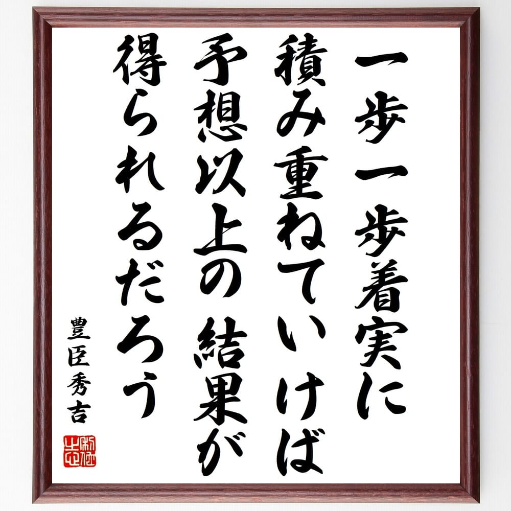 豊臣秀吉の名言「一歩一歩着実に積み重ねていけば、予想以上の結果が得られるだろう」額付き書道色紙／受注後直筆（豊臣秀吉 名言 グッズ 偉人 座右の銘 壁掛け 贈り物 プレゼント 故事成語 諺 格言 有名人 人気 おすすめ）