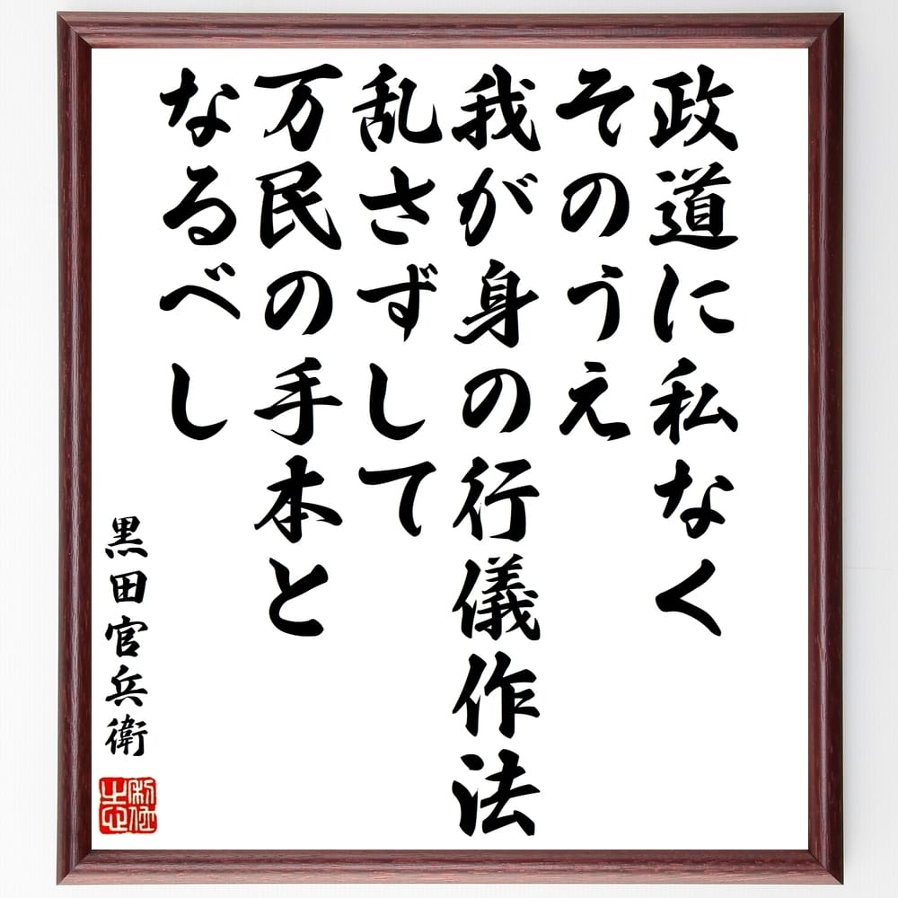 黒田孝高（官兵衛／如水）の名言「政道に私なく、そのうえ、我が身の行儀作法乱さずして、万民の手本となるべし」額付き書道色紙／受注後直筆（黒田孝高 官兵衛 如水 名言 グッズ 偉人 座右の銘 壁掛け 贈り物 プレゼント 故事成語 ）