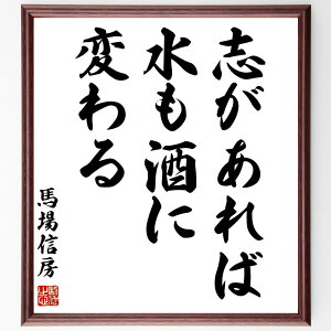 馬場信春(信房)の名言「志があれば、水も酒に変わる」手書き書道色紙額/受注後の毛筆直筆(馬場信春 名言 志 夢 努力 成功 人生の教訓 日本の名言 モチベーション 変化 馬場信春 信房 名言 格言 座右の銘 プレゼント 贈り物 お祝い 偉人 ク~