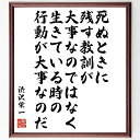 渋沢栄一の名言「死ぬときに残す教訓が大事なのではなく、生きている時の行動が大事なのだ」手書き書道色紙額/受注後の毛筆直筆(渋沢栄一 名言 行動 教訓 人生観 成...