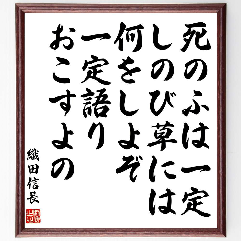 織田信長の名言「死のふは一定、しのび草には何をしよぞ、一定語りおこすよの」額付き書道色紙／受注後直筆（織田信長 名言 グッズ 偉人 座右の銘 壁掛け 贈り物 プレゼント 故事成語 諺 格言 有名人 人気 おすすめ）