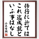 山本常朝の名言「修行に於てはこれ迄成就といふ事はなし」手書き書道色紙額/受注後の毛筆直筆(自己成長 修行の重要性 常朝の教え 努力と忍耐 名言の解釈 精神的成長...
