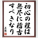 正徹の名言「初心の程は無尽に稽古すべきなり」手書き書道色紙額/受注後の毛筆直筆(初心 稽古 学び 成長 努力 武道 精神 継続 習慣 自己啓発 正徹 名言 格言...