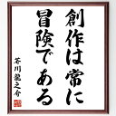 芥川龍之介の名言「創作は常に冒険である」額付き書道色紙／受注後直筆（芥川龍之介 名言 グッズ 偉人 座右の銘 壁掛け 贈り物 プレゼント 故事成語 諺 格言 有名人 人気 おすすめ）