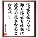 福沢諭吉の名言「浮世を棄つるは、即ち、浮世を活発に渡るの根本なると知るべし」手書き書道色紙額/受注後の毛筆直筆(福沢諭吉 浮世 名言 人生哲学 自由 自己啓発 教育 成功 社会 日本の偉人 福沢諭吉 名言 格言 座右の銘 プレゼント 贈り物 お祝~