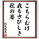 松尾芭蕉の名言「こちらむけ、我もさびしき、秋の暮」手書き書道色紙額/受注後の毛筆直筆(松尾芭蕉 秋の暮 さびしさ 俳句 自然 詩 日本文学 感情 風景 孤独 松尾芭蕉 名言 格言 座右の銘 プレゼント 贈り物 お祝い 偉人 グッズ 心に響く ~