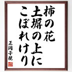 正岡子規の名言「柿の花、土塀の上に、こぼれけり」額付き書道色紙／受注後直筆（正岡子規 名言 グッズ 偉人 座右の銘 壁掛け 贈り物 プレゼント 故事成語 諺 格言 有名人 人気 おすすめ）