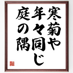 高浜虚子の名言「寒菊や、年々同じ、庭の隅」額付き書道色紙／受注後直筆（高浜虚子 名言 グッズ 偉人 座右の銘 壁掛け 贈り物 プレゼント 故事成語 諺 格言 有名人 人気 おすすめ）