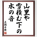 正岡子規の名言「山里や、雪積む下の、水の音」手書き書道色紙額/受注後の毛筆直筆(正岡子規 名言 山里 雪 水の音 自然 冬 俳句 日本文化 詩 正岡子規 名言 ...