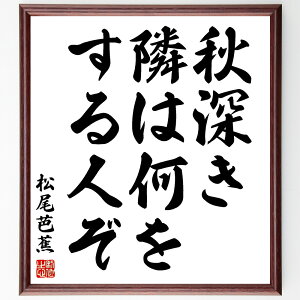 松尾芭蕉の名言「秋深き、隣は何を、する人ぞ」手書き書道色紙額/受注後の毛筆直筆(秋深き 松尾芭蕉 名言 隣人 何をする 日本の俳句 季語 秋 俳句の魅力 松尾芭蕉 名言 格言 座右の銘 プレゼント 贈り物 お祝い 偉人 グッズ 心に響く 短い~