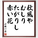 小林一茶の名言「秋風や、むしりたがりし、赤い花」手書き書道色紙額/受注後の毛筆直筆(秋風 小林一茶 名言 赤い花 日本の俳句 季語 秋 俳句の魅力 小林一茶 名...