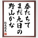 松尾芭蕉の名言「春たちて、まだ九日の、野山かな」手書き書道色紙額/受注後の毛筆直筆(松尾芭蕉 名言 春 野山 俳句 日本文学 自然 季節感 風景 松尾芭蕉 名言...