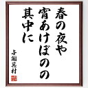 与謝蕪村の名言「春の夜や、宵あけぼのの、其中に」手書き書道色紙額/受注後の毛筆直筆(名言 春 夜 宵 あけぼの 俳句 日本文学 自然 与謝蕪村 名言 格言 座右...