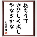 与謝蕪村の名言「梅ちりて、さびしく成し、やなぎかな」手書き書道色紙額/受注後の毛筆直筆(名言 俳句 梅 季語 寂しさ 自然描写 日本文学 風景 与謝蕪村 名言 格言 座右の銘 プレゼント 贈り物 お祝い 偉人 グッズ 心に響く 短い アニメ ~