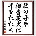 小林一茶の名言「膝の子や、線香花火に、手をたたく」手書き書道色紙額/受注後の毛筆直筆(名言 俳句 子供 花火 夏 日本の文化 家族 日本文学 小林一茶 名言 格言 座右の銘 プレゼント 贈り物 お祝い 偉人 グッズ 心に響く 短い アニメ 壁~