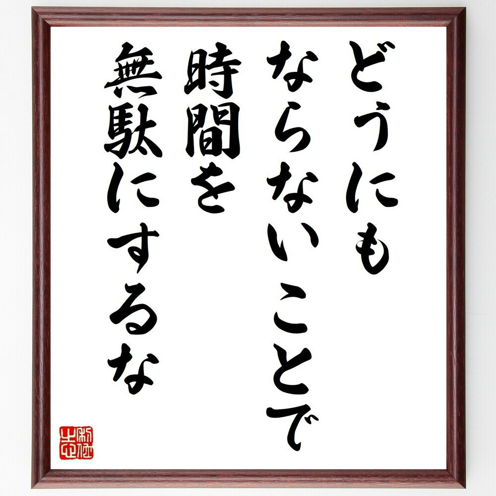 名言「どうにもならないことで、時間を無駄にするな」手書き書道色紙額／受注後の毛筆直筆（名言 効率 無駄 ストレス 生活の質 優先順位 自己啓発 思考法 名言 格言 座右の銘 プレゼント 贈り物 お祝い 偉人 グッズ 心に響く 短い アニメ 壁～