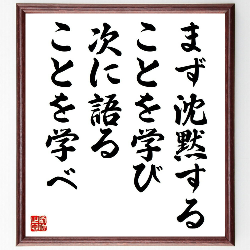 名言「まず沈黙することを学び、次に語ることを学べ」手書き書道色紙額/受注後の毛筆直筆(名言 コミュニケーション 聞く力 自己表現 知恵 思慮深さ 人間関係 学び...