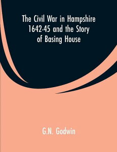 【古本】 The Civil War in Hampshire 1642-45 and the Story of Basing House - G N Godwin (Alpha Edition) 【紙書籍】 9789353600136