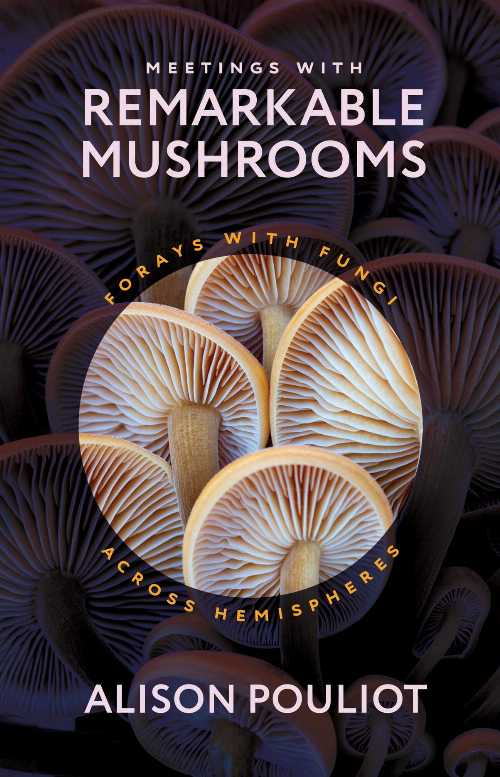 Meetings with Remarkable Mushrooms: Forays with Fungi Across Hemispheres - Alison Pouliot (University of Chicago Press) 【紙書籍】 9780226829630