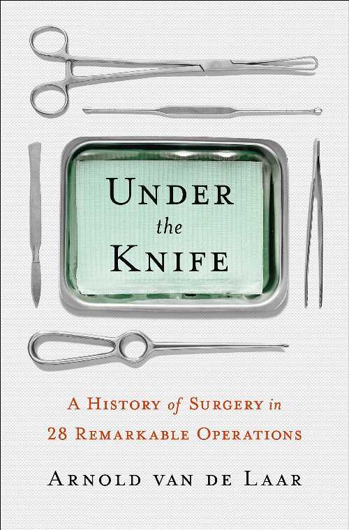【古本】 Under the Knife: A History of Surgery in 28 Remarkable Operations - Arnold Van de Laar ..