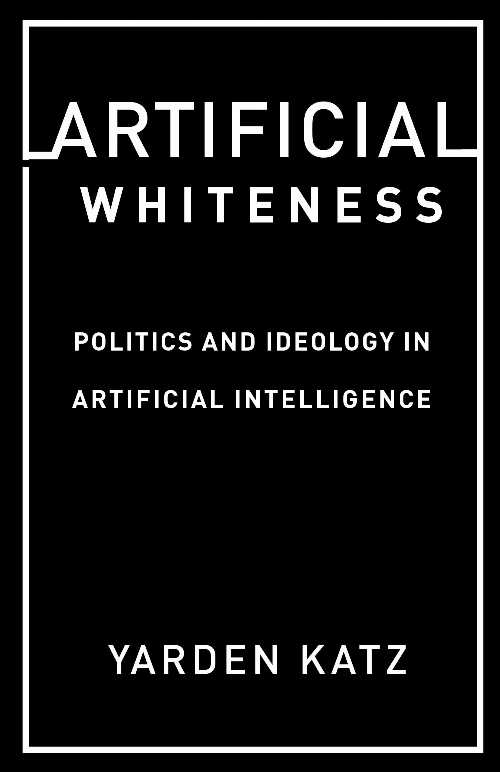 【古本】 Artificial Whiteness: Politics and Ideology in Artificial Intelligence - Yarden Katz (C..