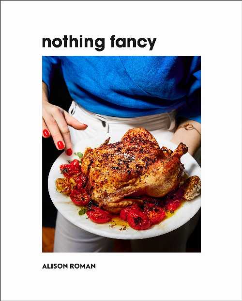 Nothing Fancy: Unfussy Food for Having People Over - Alison Roman (Clarkson Potter)  9780451497017
