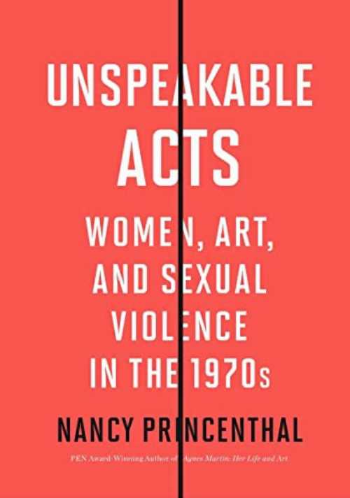 Unspeakable Acts: Women, Art, and Sexual Violence in the 1970s - Nancy Princenthal (Thames & Hudson)  9780500296844