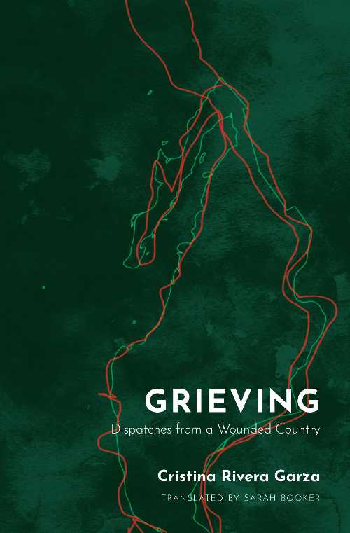 Grieving: Dispatches from a Wounded Country - Cristina Rivera Garza (The Feminist Press at CUNY)  9781936932931