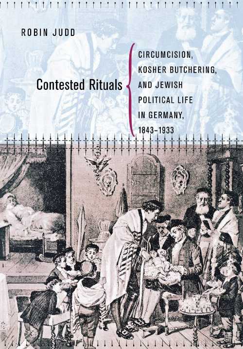  Contested Rituals: Circumcision, Kosher Butchering, and Jewish Political Life in Germany, 1843-1933 - Robin Judd (Cornell University Press)  9780801445453