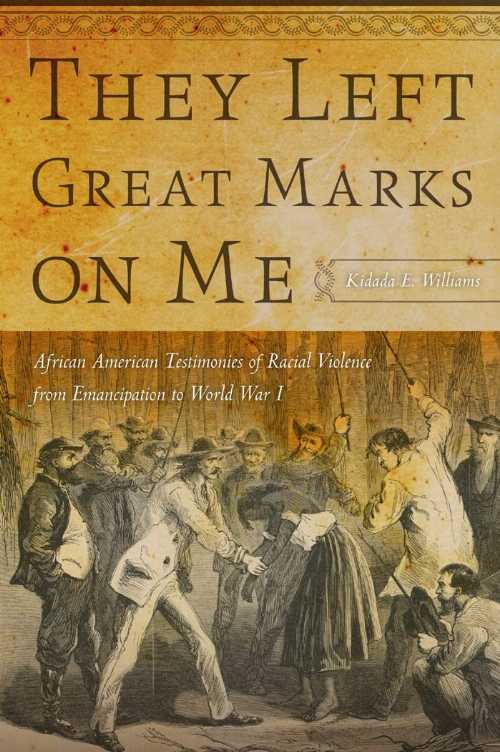  They Left Great Marks on Me: African American Testimonies of Racial Violence from Emancipation to World War I - Kidada E Williams (NYU Press)  9780814795361