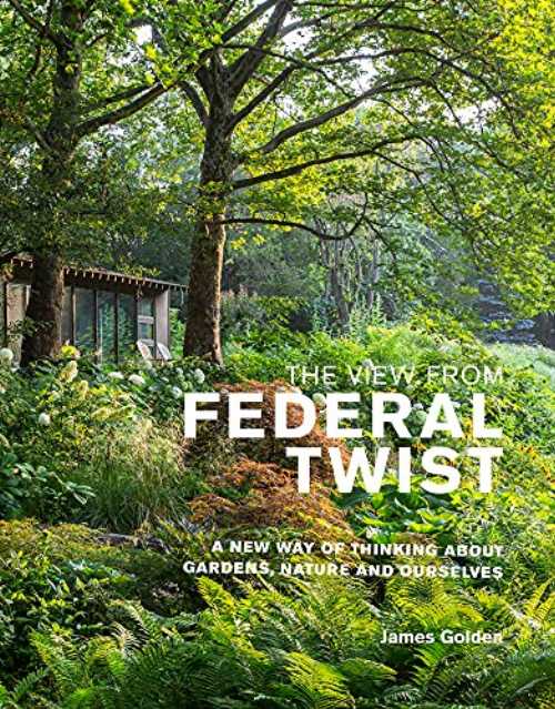 View from Federal Twist: A New Way of Thinking about Gardens, Nature and Ourselves - James Golden (Filbert Press)  9781999734572