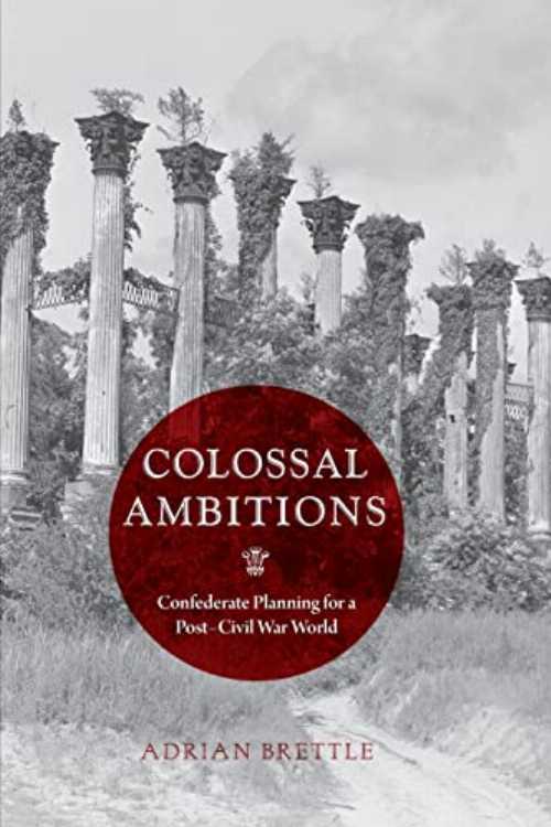 Colossal Ambitions: Confederate Planning for a Post-Civil War World - Adrian Brettle (University of Virginia Press)  9780813949086