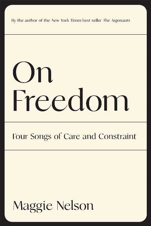 On Freedom: Four Songs of Care and Constraint - Maggie Nelson (Graywolf Press) 【紙書籍】 9781644452028