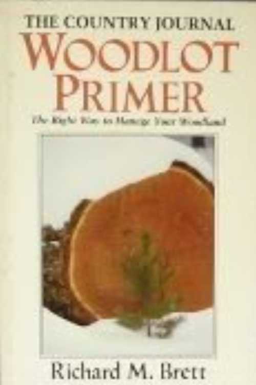  Country Journal Woodlot Primer: The Right Way to Manage Your Woodland - Richard Brett (W W Norton & Co Inc)  0918678048