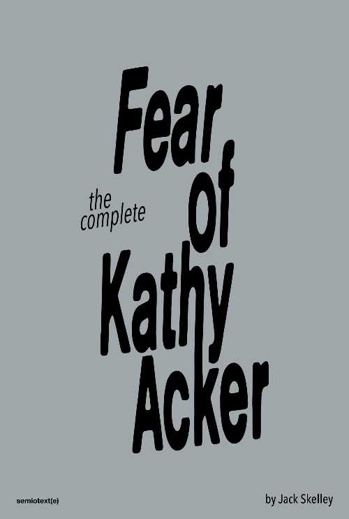 Complete Fear of Kathy Acker - Jack Skelley (Semiotext(e)) 【紙書籍】 9781635901856